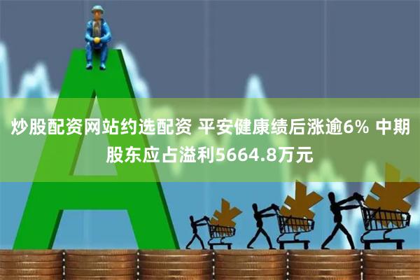 炒股配资网站约选配资 平安健康绩后涨逾6% 中期股东应占溢利5664.8万元