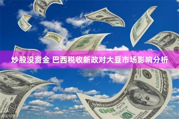 炒股没资金 巴西税收新政对大豆市场影响分析