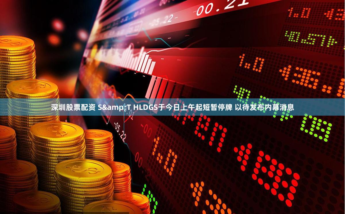 深圳股票配资 S&T HLDGS于今日上午起短暂停牌 以待发布内幕消息