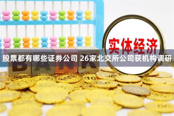 股票都有哪些证券公司 26家北交所公司获机构调研