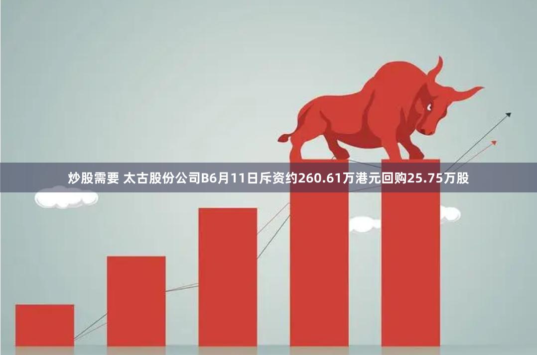 炒股需要 太古股份公司B6月11日斥资约260.61万港元回购25.75万股