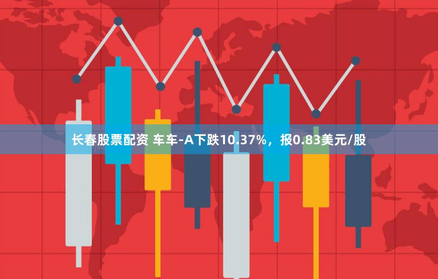 长春股票配资 车车-A下跌10.37%，报0.83美元/股