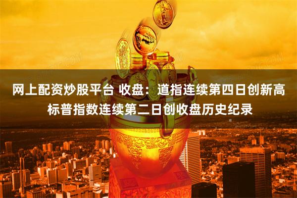 网上配资炒股平台 收盘：道指连续第四日创新高 标普指数连续第二日创收盘历史纪录