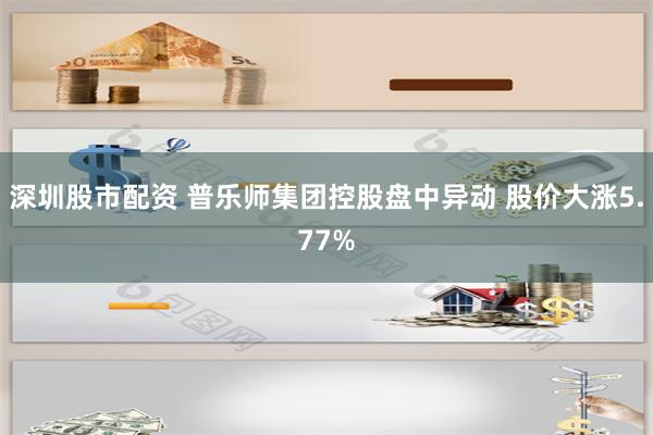 深圳股市配资 普乐师集团控股盘中异动 股价大涨5.77%