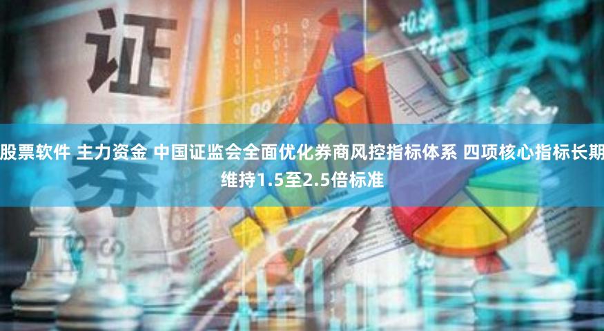 股票软件 主力资金 中国证监会全面优化券商风控指标体系 四项核心指标长期维持1.5至2.5倍标准