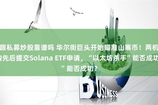 跟私募炒股靠谱吗 华尔街巨头开始瞄准山寨币！两机构先后提交Solana ETF申请，“以太坊杀手”能否成功？