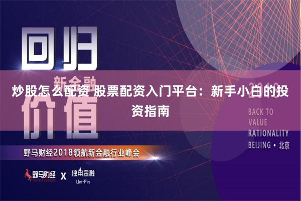 炒股怎么配资 股票配资入门平台：新手小白的投资指南