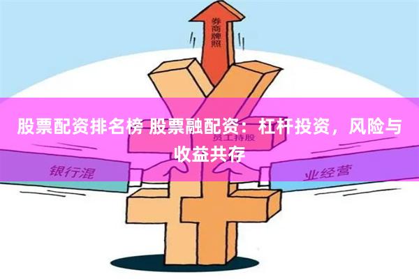 股票配资排名榜 股票融配资：杠杆投资，风险与收益共存