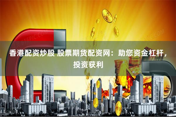 香港配资炒股 股票期货配资网：助您资金杠杆，投资获利