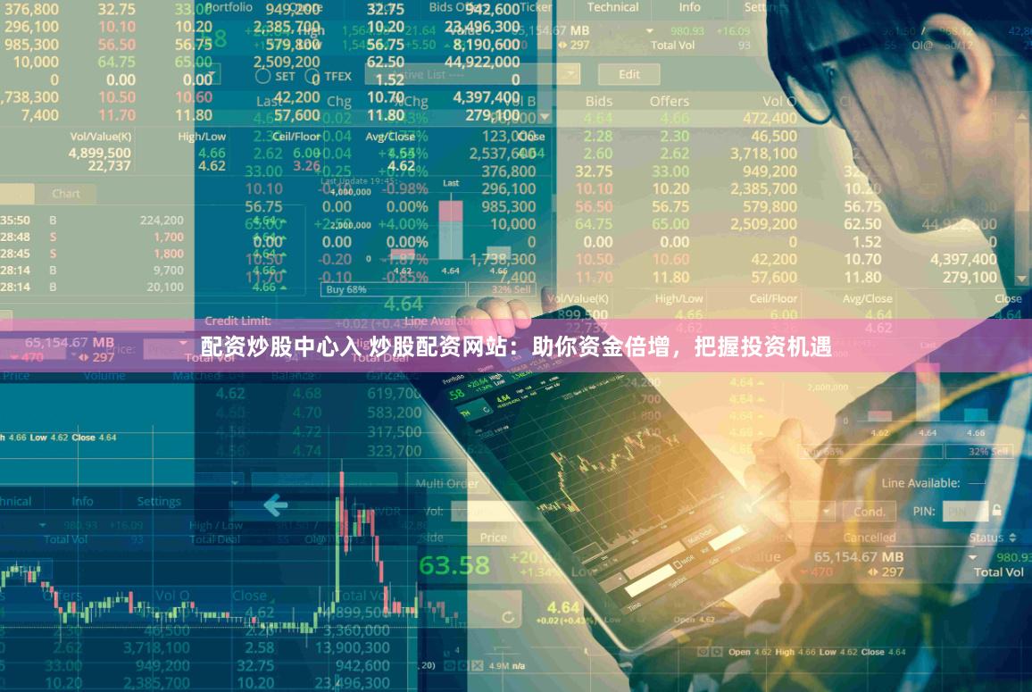 配资炒股中心入 炒股配资网站：助你资金倍增，把握投资机遇