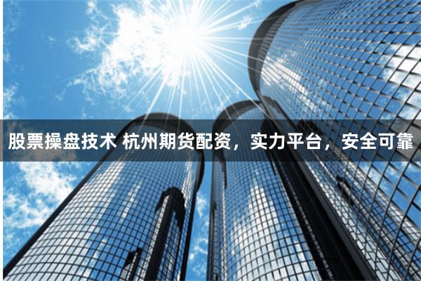 股票操盘技术 杭州期货配资，实力平台，安全可靠