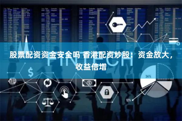 股票配资资金安全吗 香港配资炒股：资金放大，收益倍增