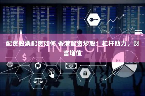 配资股票配资如何 香港配资炒股：杠杆助力，财富增值