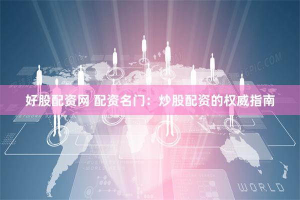 好股配资网 配资名门：炒股配资的权威指南