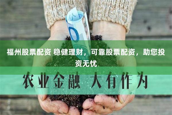 福州股票配资 稳健理财，可靠股票配资，助您投资无忧