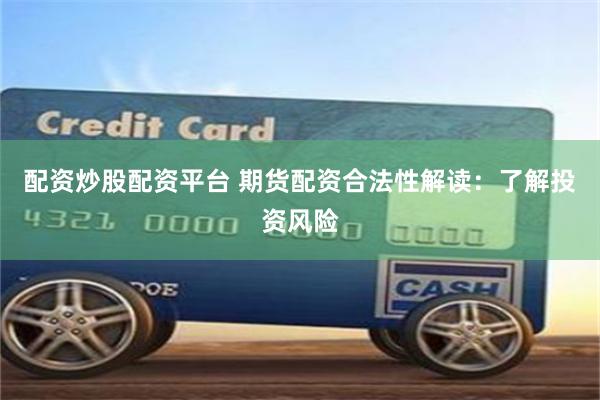 配资炒股配资平台 期货配资合法性解读：了解投资风险
