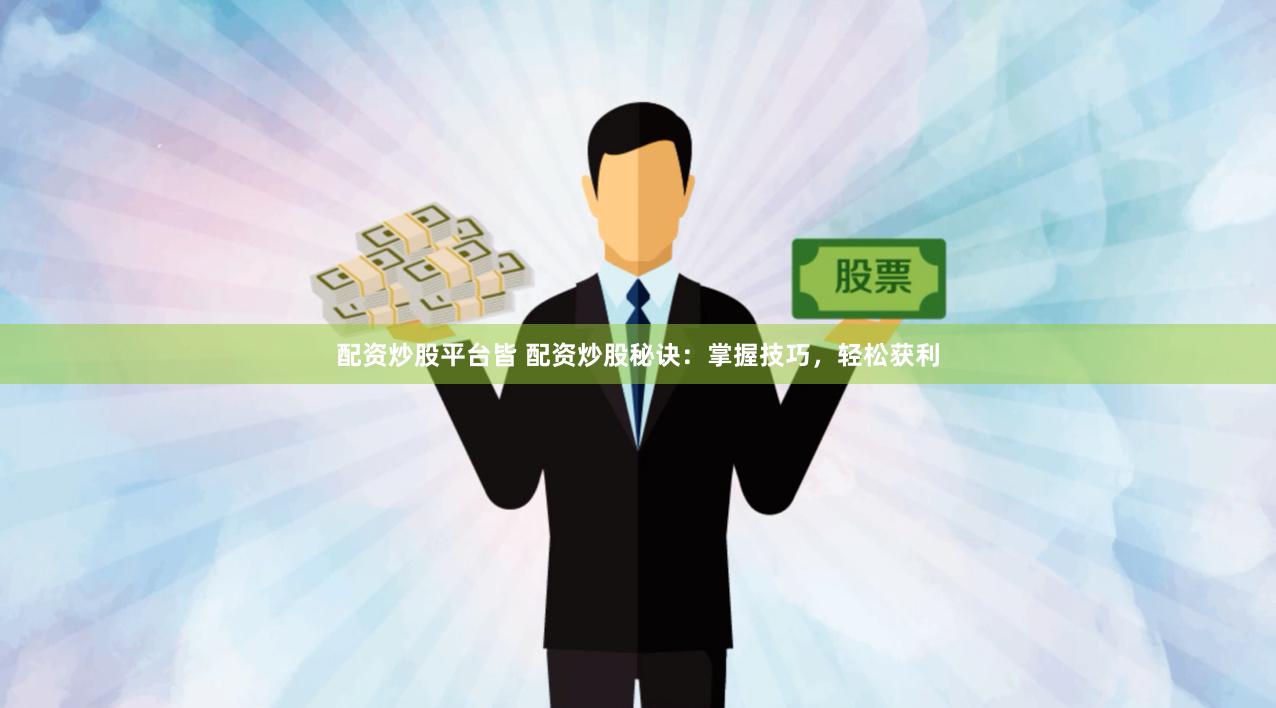 配资炒股平台皆 配资炒股秘诀：掌握技巧，轻松获利