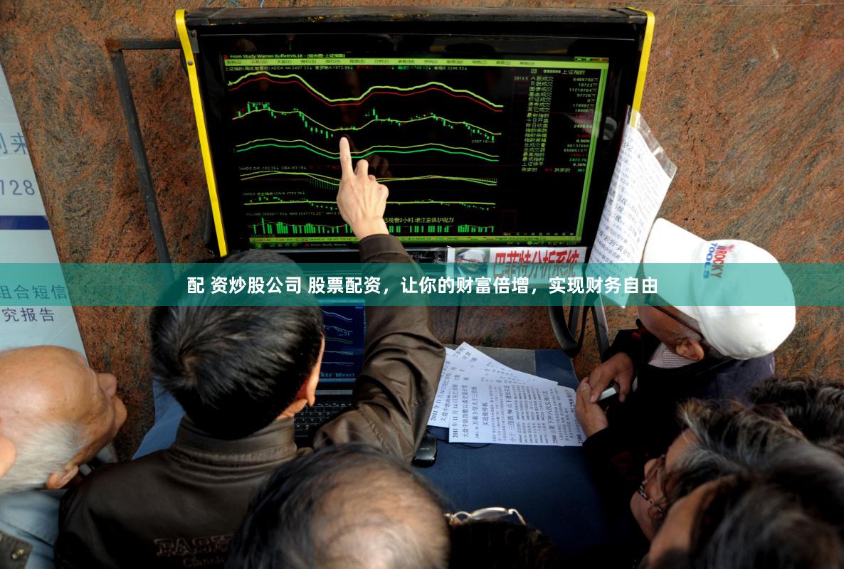 配 资炒股公司 股票配资，让你的财富倍增，实现财务自由