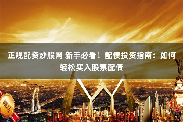 正规配资炒股网 新手必看！配债投资指南：如何轻松买入股票配债