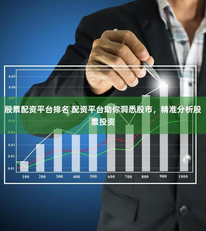 股票配资平台排名 配资平台助你洞悉股市，精准分析股票投资