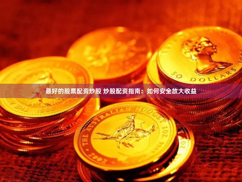 最好的股票配资炒股 炒股配资指南：如何安全放大收益