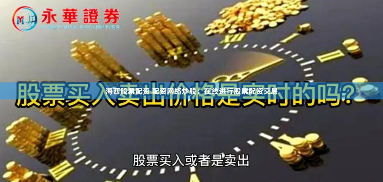 海西股票配资 配资网络炒股：在线进行股票配资交易