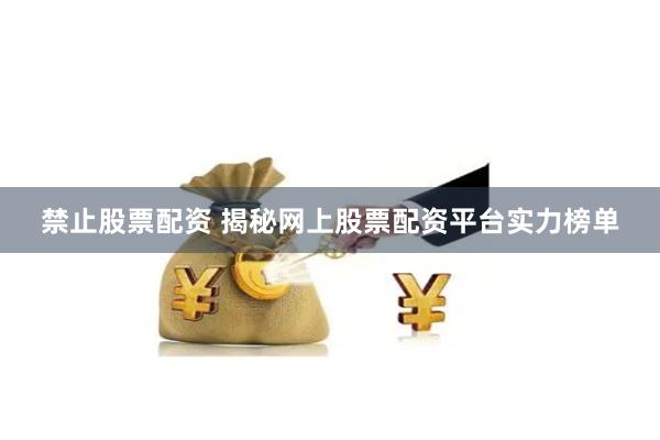 禁止股票配资 揭秘网上股票配资平台实力榜单