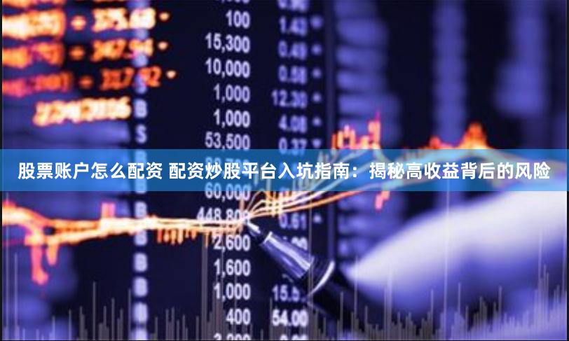 股票账户怎么配资 配资炒股平台入坑指南：揭秘高收益背后的风险