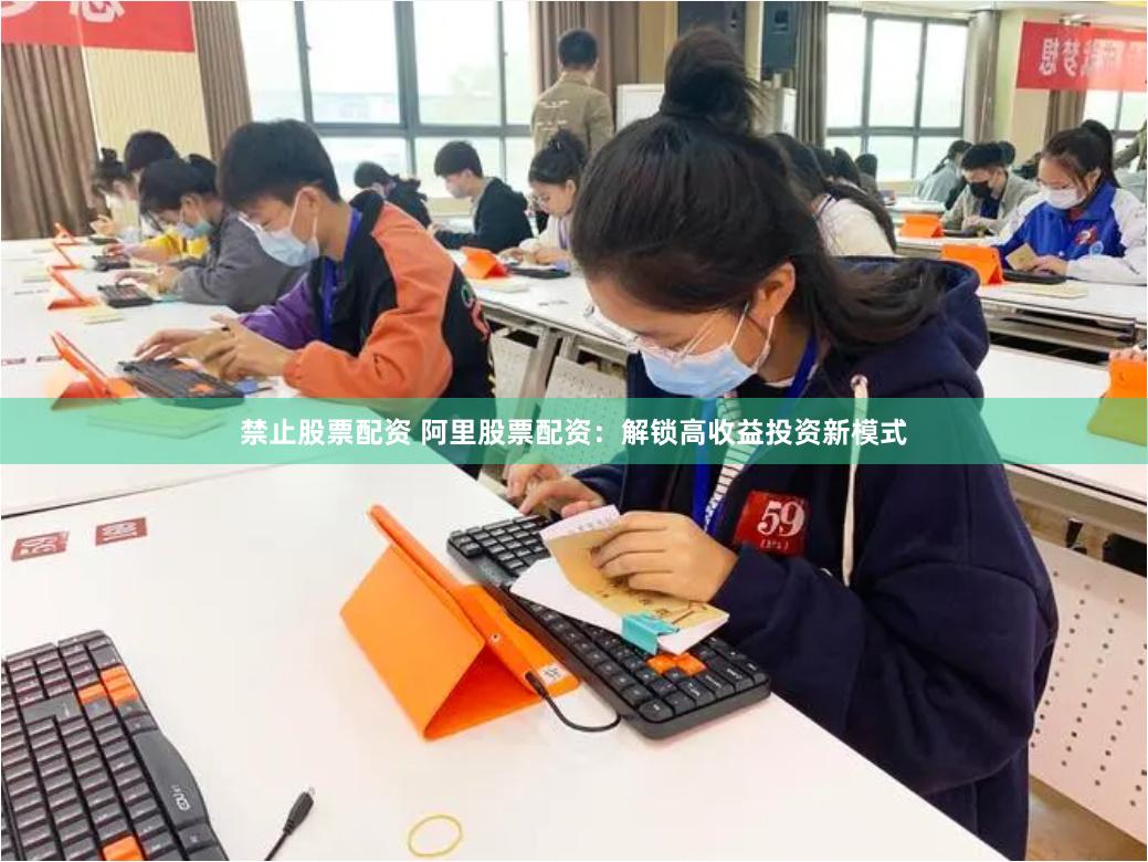 禁止股票配资 阿里股票配资：解锁高收益投资新模式