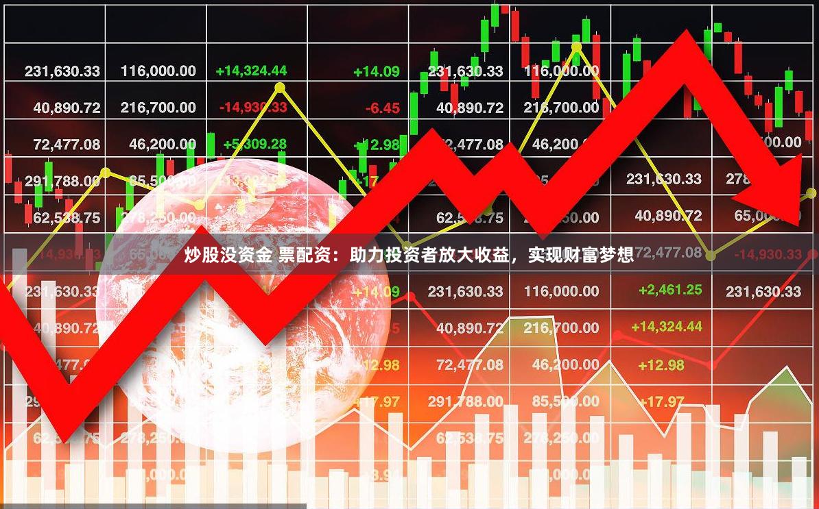 炒股没资金 票配资：助力投资者放大收益，实现财富梦想