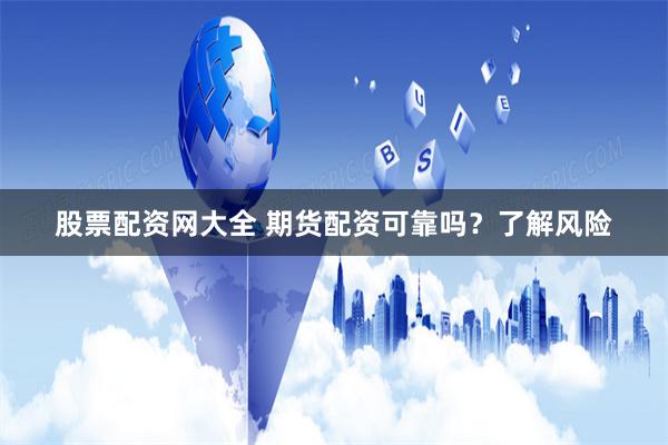 股票配资网大全 期货配资可靠吗？了解风险