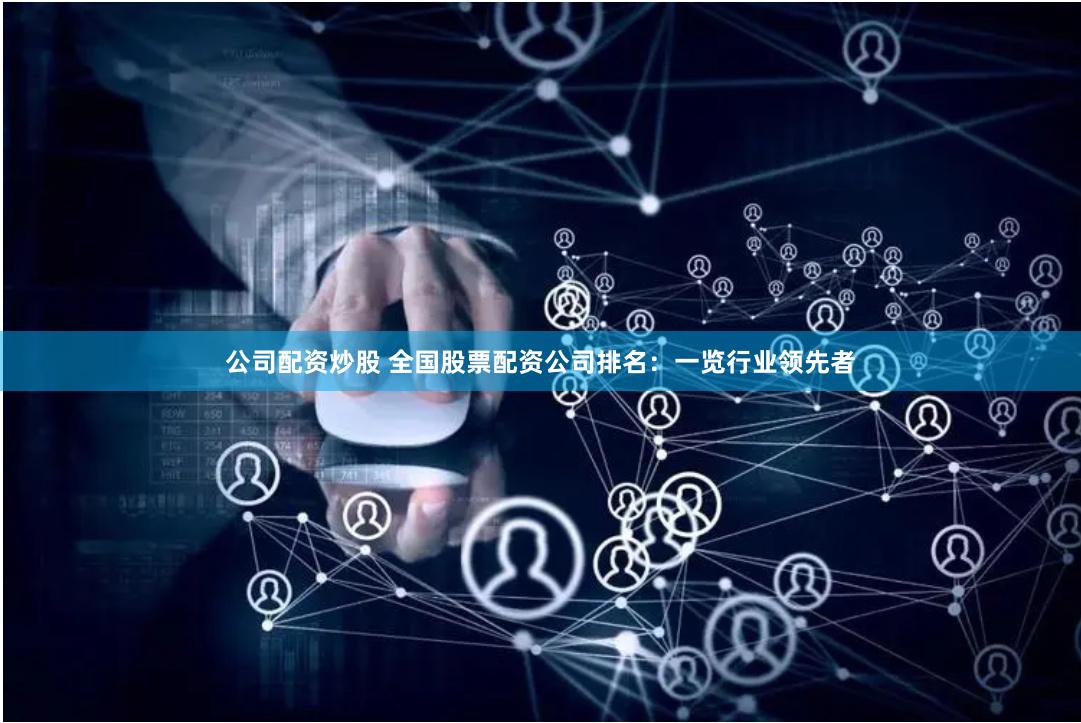 公司配资炒股 全国股票配资公司排名：一览行业领先者