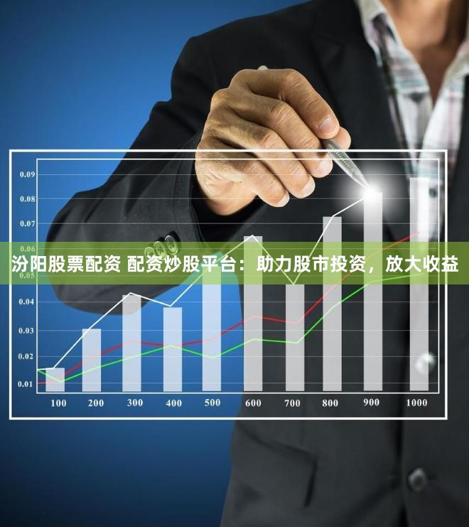 汾阳股票配资 配资炒股平台：助力股市投资，放大收益