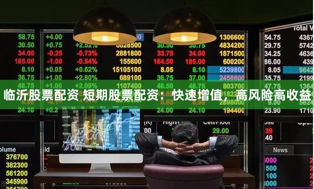 临沂股票配资 短期股票配资：快速增值，高风险高收益
