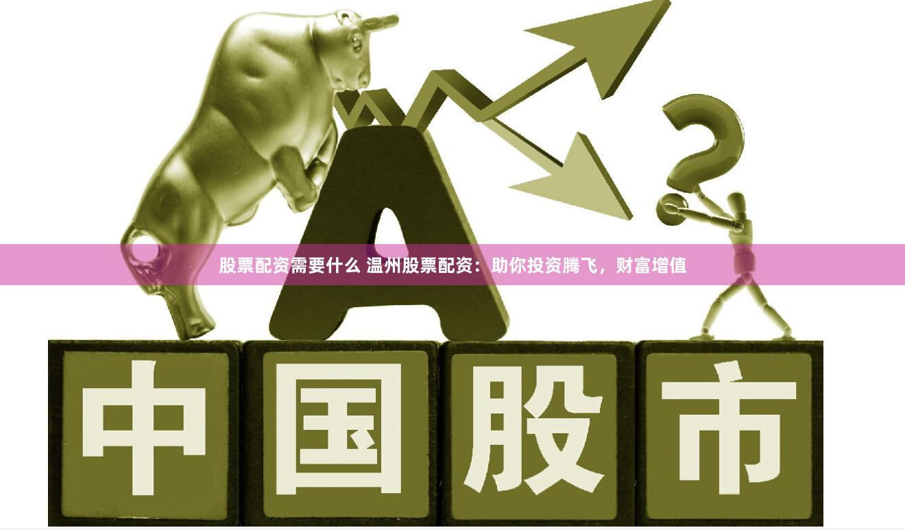 股票配资需要什么 温州股票配资：助你投资腾飞，财富增值
