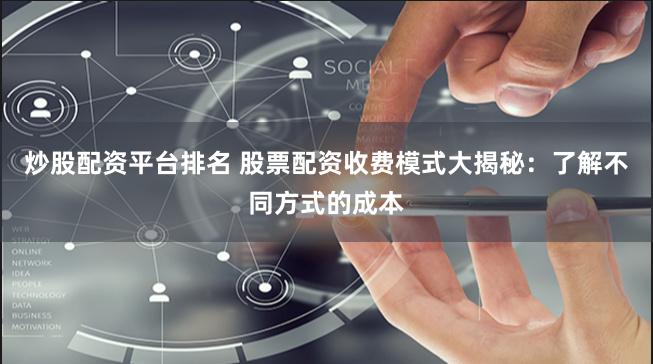 炒股配资平台排名 股票配资收费模式大揭秘：了解不同方式的成本