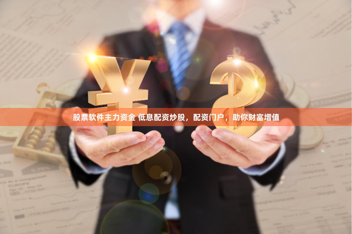 股票软件主力资金 低息配资炒股，配资门户，助你财富增值