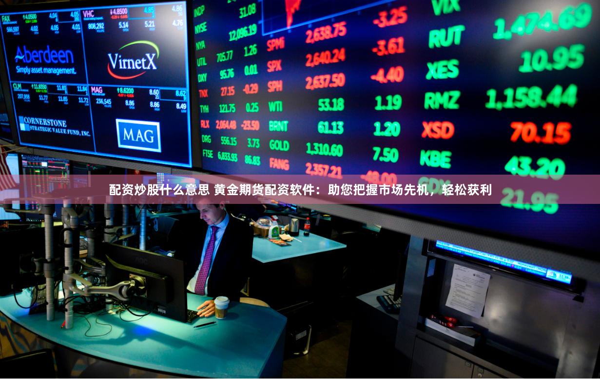 配资炒股什么意思 黄金期货配资软件:助您把握市场先机,轻松获利