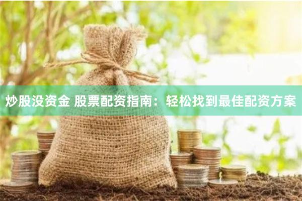 炒股没资金 股票配资指南:轻松找到最佳配资方案