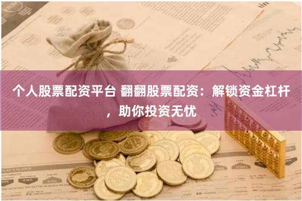 个人股票配资平台 翻翻股票配资：解锁资金杠杆，助你投资无忧