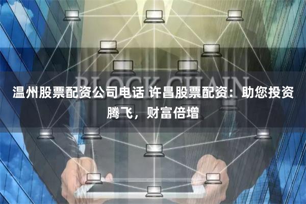 温州股票配资公司电话 许昌股票配资：助您投资腾飞，财富倍增