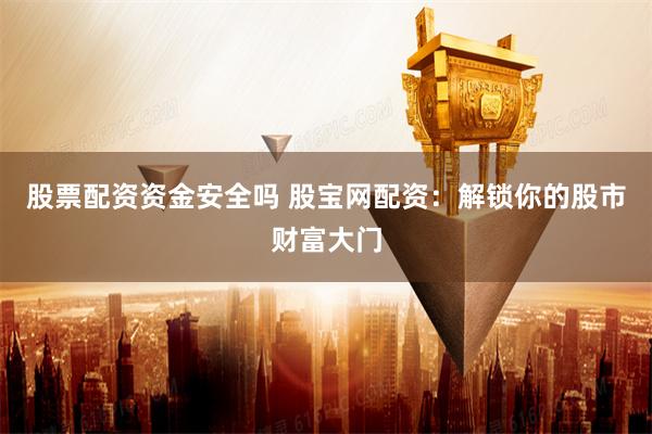 股票配资资金安全吗 股宝网配资：解锁你的股市财富大门