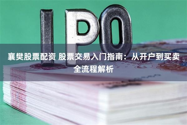 襄樊股票配资 股票交易入门指南：从开户到买卖全流程解析