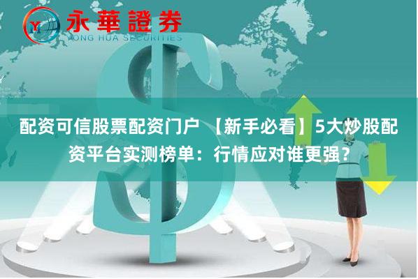 配资可信股票配资门户 【新手必看】5大炒股配资平台实测榜单：行情应对谁更强？