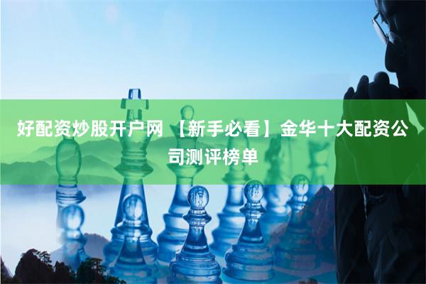 好配资炒股开户网 【新手必看】金华十大配资公司测评榜单