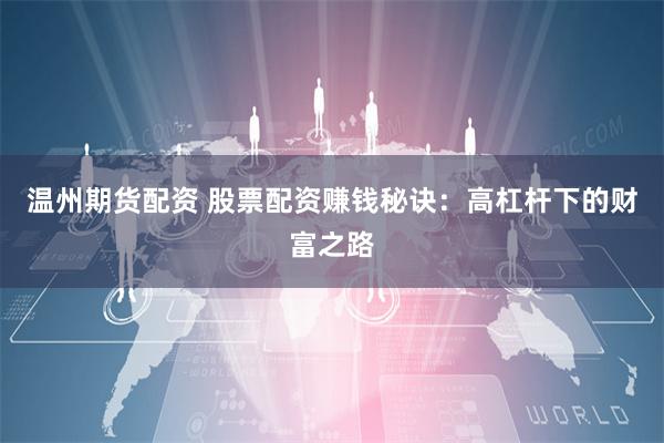 温州期货配资 股票配资赚钱秘诀：高杠杆下的财富之路