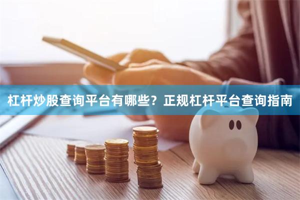 杠杆炒股查询平台有哪些？正规杠杆平台查询指南