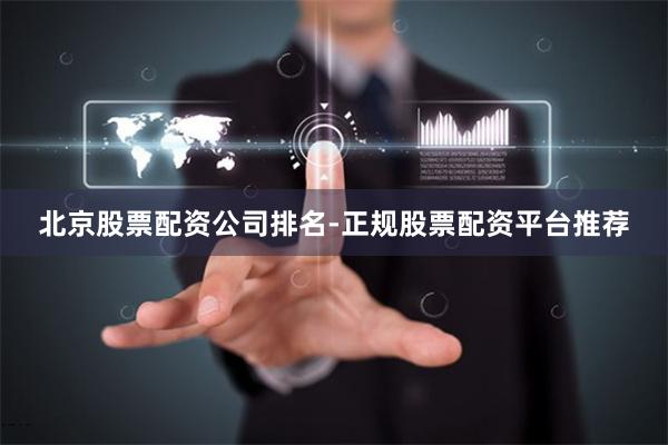 北京股票配资公司排名-正规股票配资平台推荐