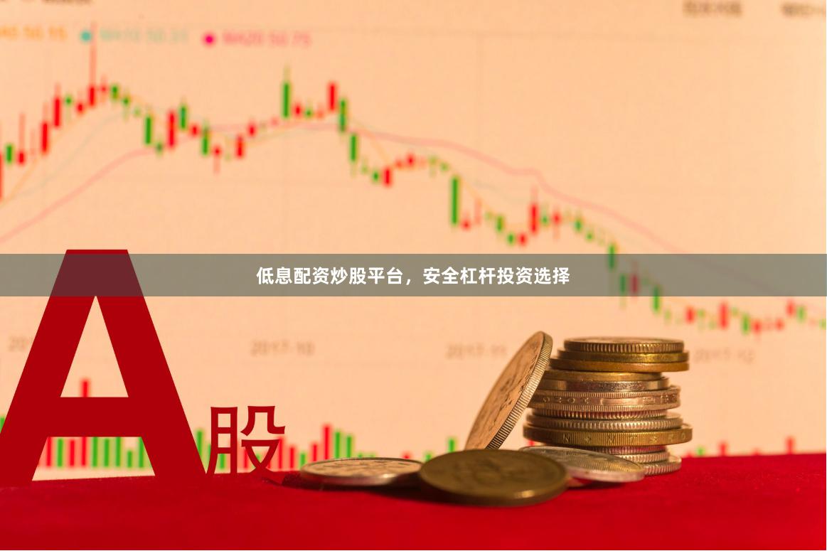 低息配资炒股平台，安全杠杆投资选择