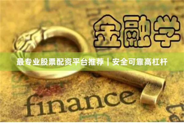最专业股票配资平台推荐｜安全可靠高杠杆